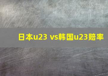 日本u23 vs韩国u23赔率